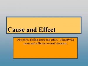 Cause and Effect Objective Define cause and effect