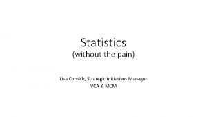 Statistics without the pain Lisa Cornish Strategic Initiatives