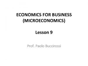 ECONOMICS FOR BUSINESS MICROECONOMICS Lesson 9 Prof Paolo