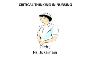 CRITICAL THINKING IN NURSING Oleh Ns Jukarnain Keperawatan