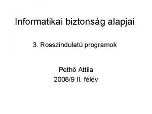 Informatikai biztonsg alapjai 3 Rosszindulat programok Peth Attila