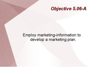 Objective 5 06 A Employ marketinginformation to develop