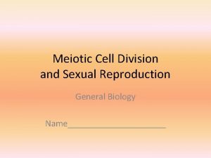 Meiotic Cell Division and Sexual Reproduction General Biology