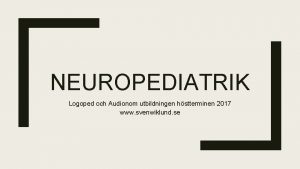 NEUROPEDIATRIK Logoped och Audionom utbildningen hstterminen 2017 www