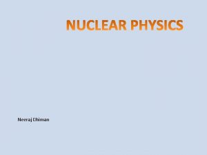 Neeraj Dhiman DEFINITION Nuclear physics is the field