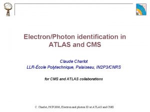 ElectronPhoton identification in ATLAS and CMS Claude Charlot