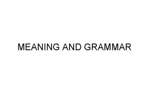 MEANING AND GRAMMAR GRAMMAR Structure the way in