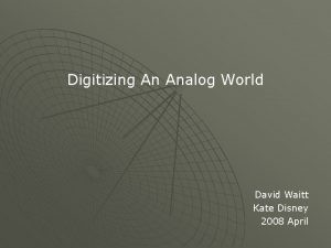 Digitizing An Analog World David Waitt Kate Disney