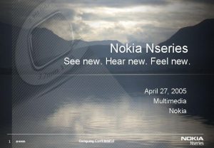 Nokia Nseries See new Hear new Feel new