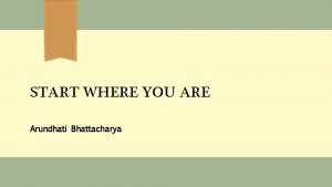 START WHERE YOU ARE Arundhati Bhattacharya FINDING YOUR