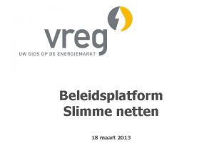 Beleidsplatform Slimme netten 18 maart 2013 Agenda Herijking