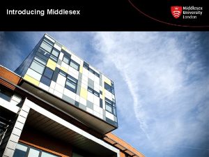 Introducing Middlesex About Middlesex 37 500 students worldwide