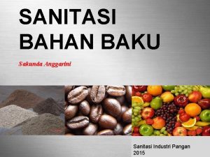 SANITASI BAHAN BAKU Sakunda Anggarini Sanitasi Industri Pangan