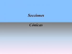 Secciones Cnicas SE LLAMAN SECCIONES CNICAS PORQUE PROVIENEN