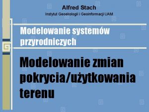 Alfred Stach Instytut Geoekologii i Geoinformacji UAM Modelowanie