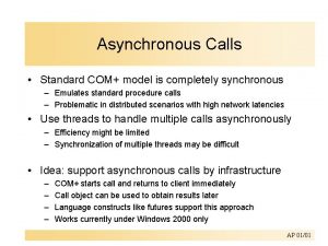 Asynchronous Calls Standard COM model is completely synchronous