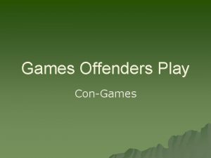 Games Offenders Play ConGames Goal u To provide