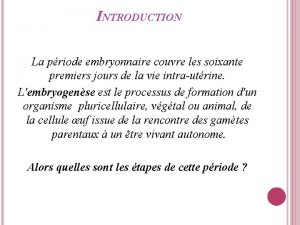 INTRODUCTION La priode embryonnaire couvre les soixante premiers