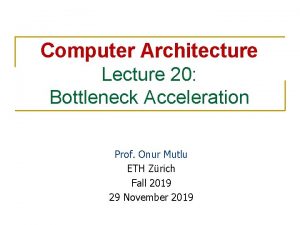 Computer Architecture Lecture 20 Bottleneck Acceleration Prof Onur