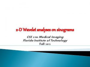 2 D Wavelet analyses on sinograms CSE 5780