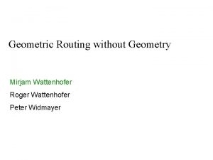 Geometric Routing without Geometry Mirjam Wattenhofer Roger Wattenhofer