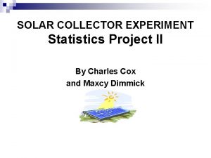 SOLAR COLLECTOR EXPERIMENT Statistics Project II By Charles