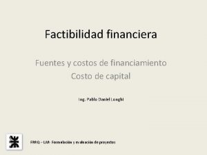 Factibilidad financiera Fuentes y costos de financiamiento Costo