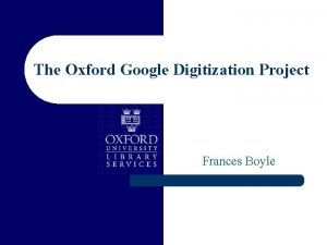 The Oxford Google Digitization Project Frances Boyle Overview