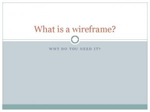What is a wireframe WHY DO YOU NEED