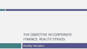 THE OBJECTIVE IN CORPORATE FINANCE REALITY STRIKES Reality