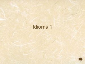 Idioms 1 Each idiom has two slides In