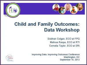 Child and Family Outcomes Data Workshop Siobhan Colgan