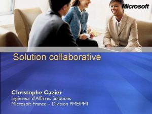 Solution collaborative Christophe Cazier Ingnieur dAffaires Solutions Microsoft