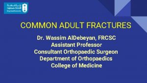 COMMON ADULT FRACTURES Dr Wassim Al Debeyan FRCSC