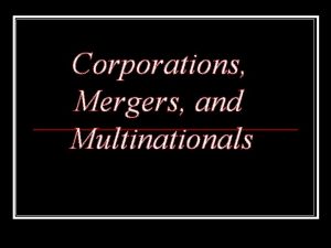 Corporations Mergers and Multinationals Corporations n a legal