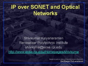 IP over SONET and Optical Networks Shivkumar Kalyanaraman