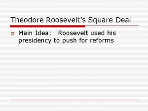 Theodore Roosevelts Square Deal o Main Idea Roosevelt