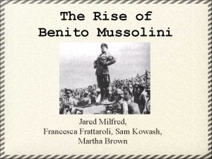The Rise of Benito Mussolini Jared Milfred Francesca