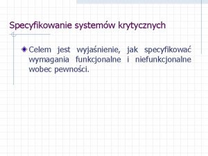 Specyfikowanie systemw krytycznych Celem jest wyjanienie jak specyfikowa