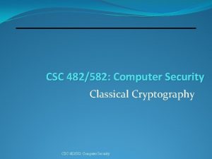 CSC 482582 Computer Security Classical Cryptography CSC 482582