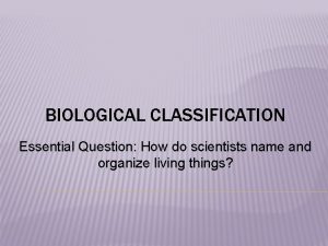 BIOLOGICAL CLASSIFICATION Essential Question How do scientists name