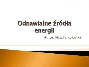 Odnawialne rda energii Autor Natalia Kukieka Rodzaje rde