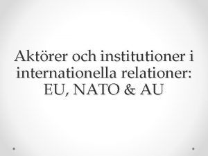 Aktrer och institutioner i internationella relationer EU NATO