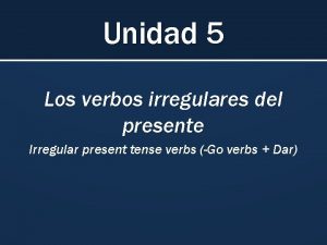Unidad 5 Los verbos irregulares del presente Irregular