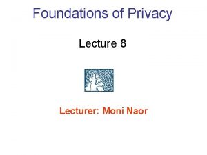 Foundations of Privacy Lecture 8 Lecturer Moni Naor