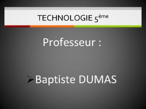 TECHNOLOGIE 5me Professeur Baptiste DUMAS TECHNOLOGIE 5ME 2021