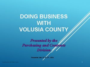 DOING BUSINESS WITH VOLUSIA COUNTY Presented by the