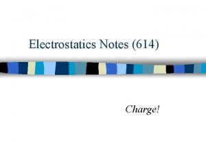 Electrostatics Notes 614 Charge n Have you ever