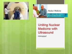 Uniting Nuclear Medicine with Ultrasound HHHoldorf What is