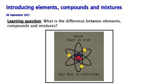 Introducing elements compounds and mixtures 06 September 2021